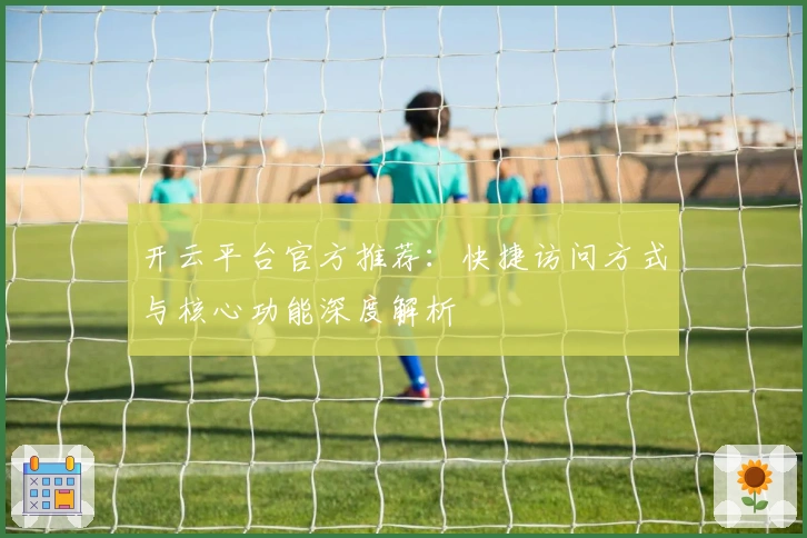 开云平台官方推荐：快捷访问方式与核心功能深度解析
