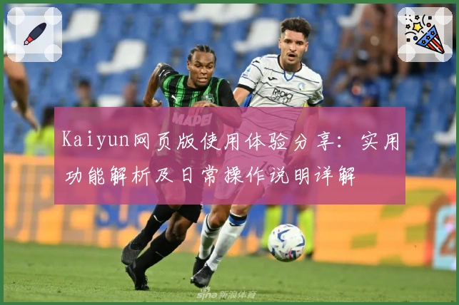 Kaiyun网页版使用体验分享：实用功能解析及日常操作说明详解