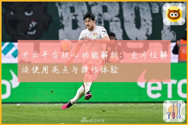 开云平台核心功能解析：全方位解读使用亮点与操作体验