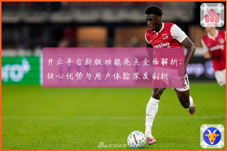 开云平台新版功能亮点全面解析：核心优势与用户体验深度剖析