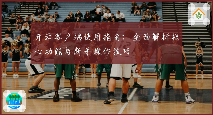 开云客户端使用指南：全面解析核心功能与新手操作技巧