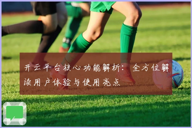 开云平台核心功能解析：全方位解读用户体验与使用亮点