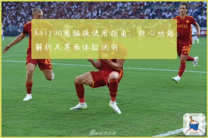 Kaiyun电脑版使用指南：核心功能解析及界面体验说明