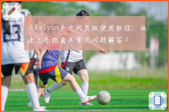 「Kaiyun平台网页版使用教程：快速上手指南及常见问题解答」