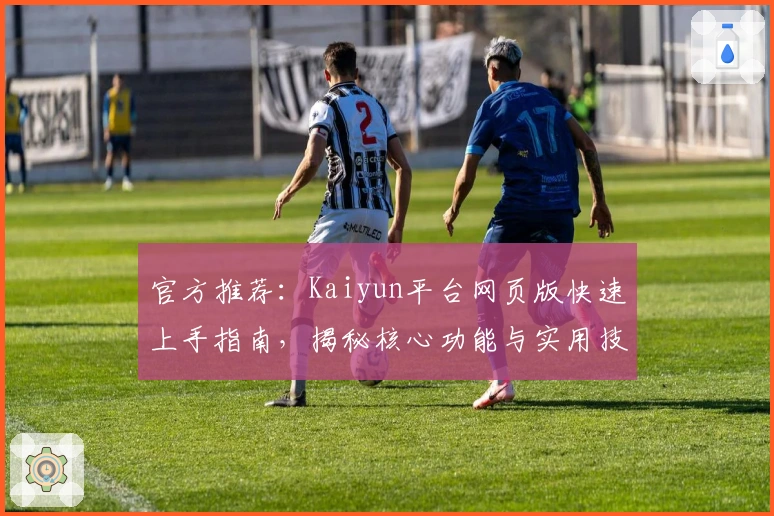 官方推荐：Kaiyun平台网页版快速上手指南，揭秘核心功能与实用技巧