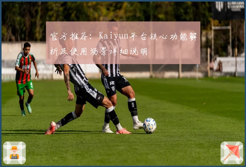 官方推荐：Kaiyun平台核心功能解析及使用场景详细说明