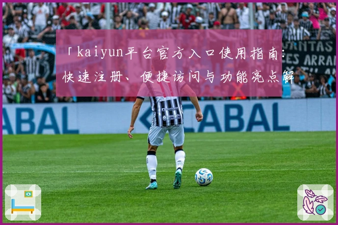 「kaiyun平台官方入口使用指南：快速注册、便捷访问与功能亮点解析」